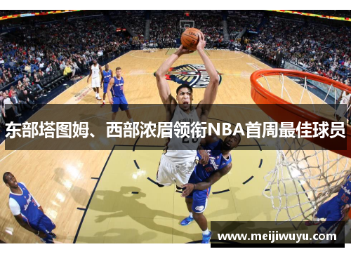 东部塔图姆、西部浓眉领衔NBA首周最佳球员